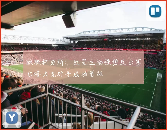 欧联杯分析：红星主场强势反击塞尔塔力克对手成功晋级
